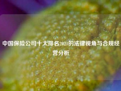 中国保险公司十大排名2021的法律视角与合规经营分析