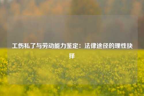 工伤私了与劳动能力鉴定：法律途径的理性抉择