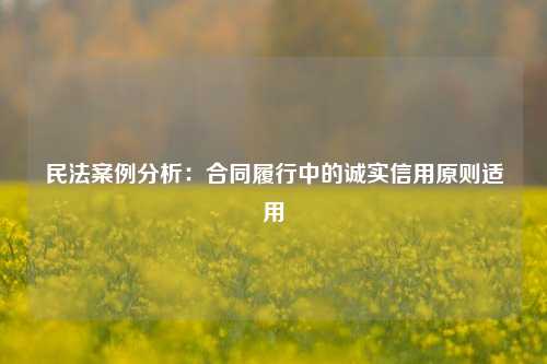 民法案例分析:合同履行中的诚实信用原则适用