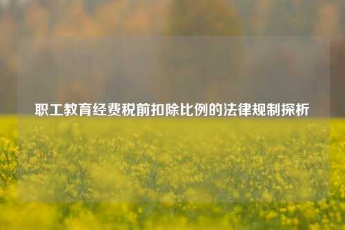 职工教育经费税前扣除比例的法律规制探析