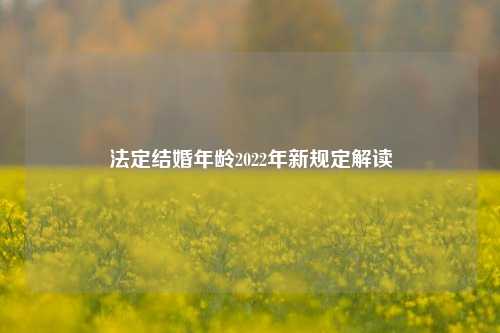法定结婚年龄2022年新规定解读