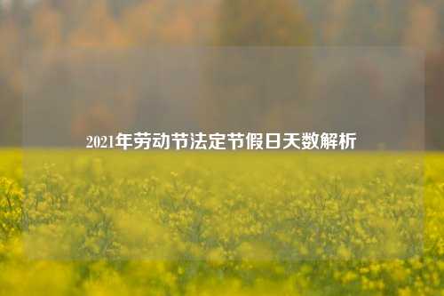 2021年劳动节法定节假日天数解析